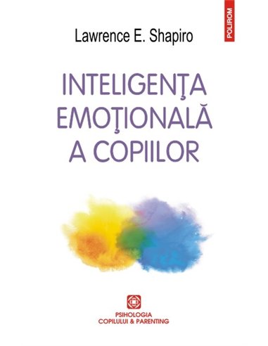Inteligenta emotionala a copiilor- 2016 - Lawrence E. Shapiro | Editura Polirom