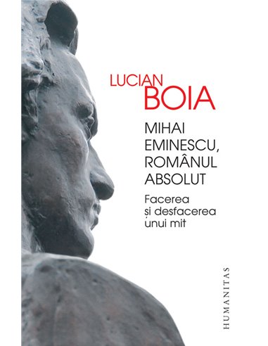 Mihai Eminescu, românul absolut Facerea si desfacerea unui mit - Lucian Boia | Editura Humanitas