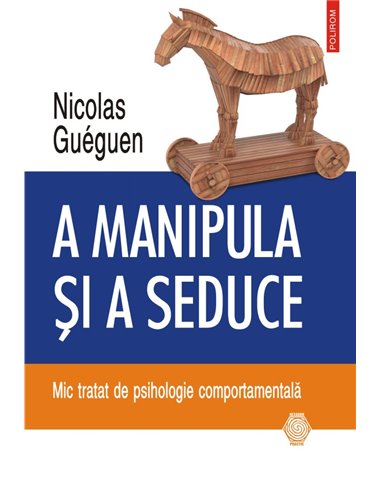 A manipula si a seduce Mic tratat de psihologie comportamentala - Nicolas Gueguen | Editura Polirom