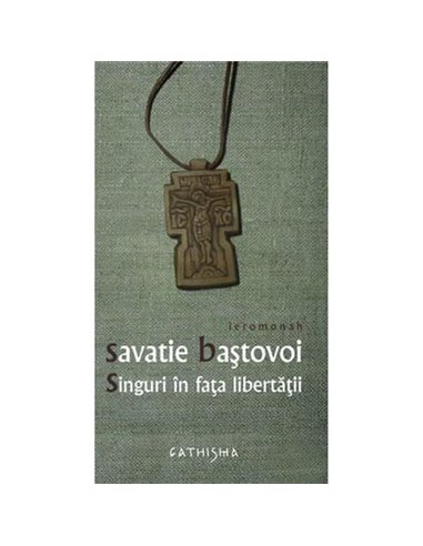 Singuri in fata libertatii - Savatie Bastovoi - Editura Cathisma