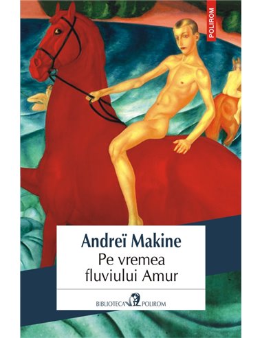 Pe vremea fluviului Amur - Andrei Makine | Editura Polirom