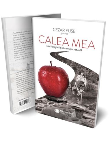 Calea mea - Dietă creștină și alimentație naturală - Cezar Elisei |Editura Meridiane