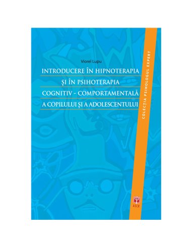 Introducere in hipnoterapia si in psihoterapia cognitiv-comportamentala a copilului si a adolescentului - Viorel Lupu | Editura