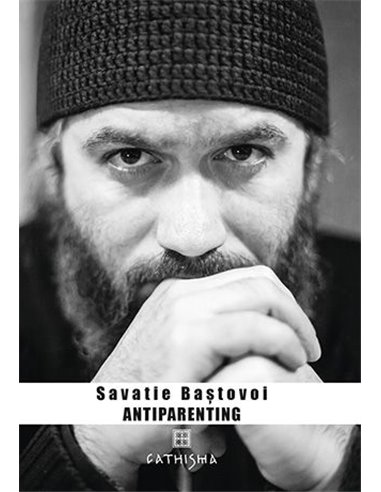 Antiparenting. Sensul pierdut al paternității - Savatie Baștovoi